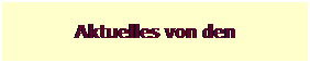 Textfeld: Aktuelles von den
