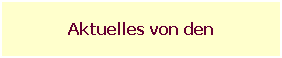 Textfeld: Aktuelles von den
